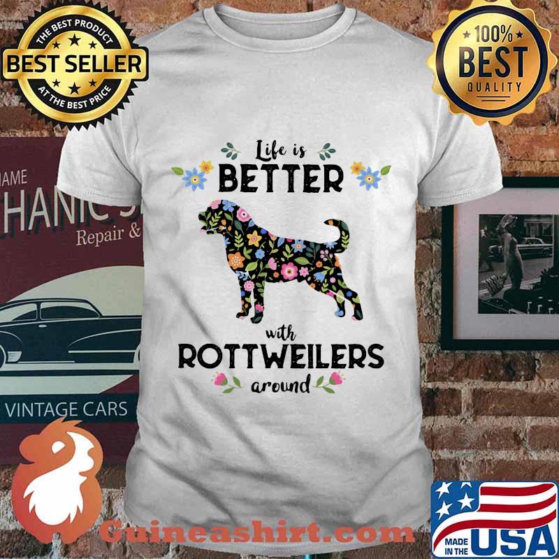 Life Is Better With Rottweiler Around Dog Flowers Shirt