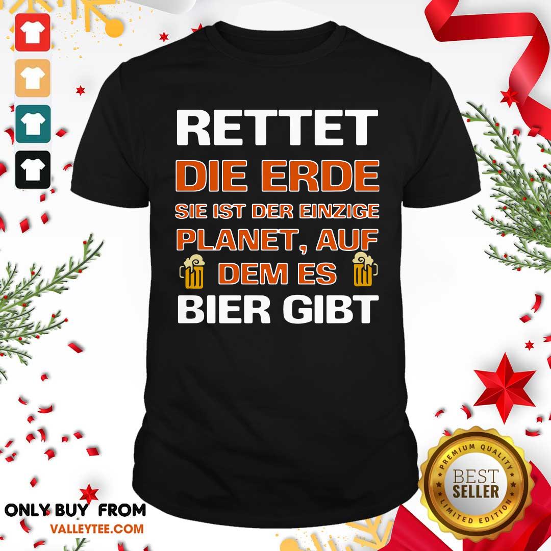 Luxury Rettet Die Erde Sie Ist Der Einzige Planet Auf Dem Es Bier Gibt Shirt
