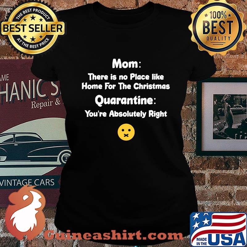 Mom There Is No Place Like Home For The Christmas Quarantine You're Absolutely Right Shirt Laides tee