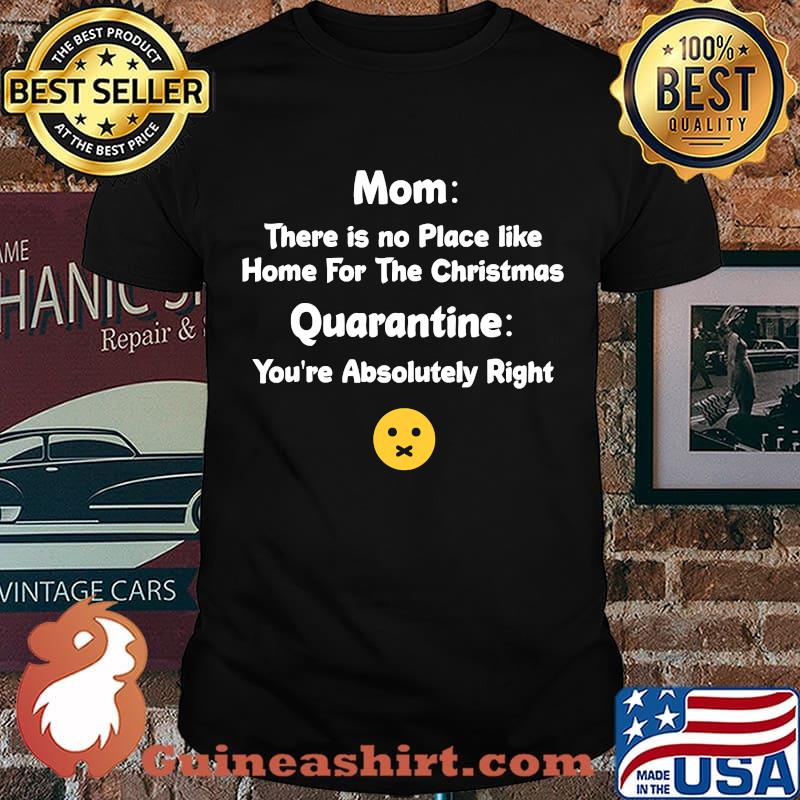 Mom There Is No Place Like Home For The Christmas Quarantine You're Absolutely Right Shirt