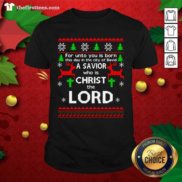 Nice For Unto You Is Born This Day In The City Of David A Savior Who Is Christ The Lord Ugly Christmas Shirt