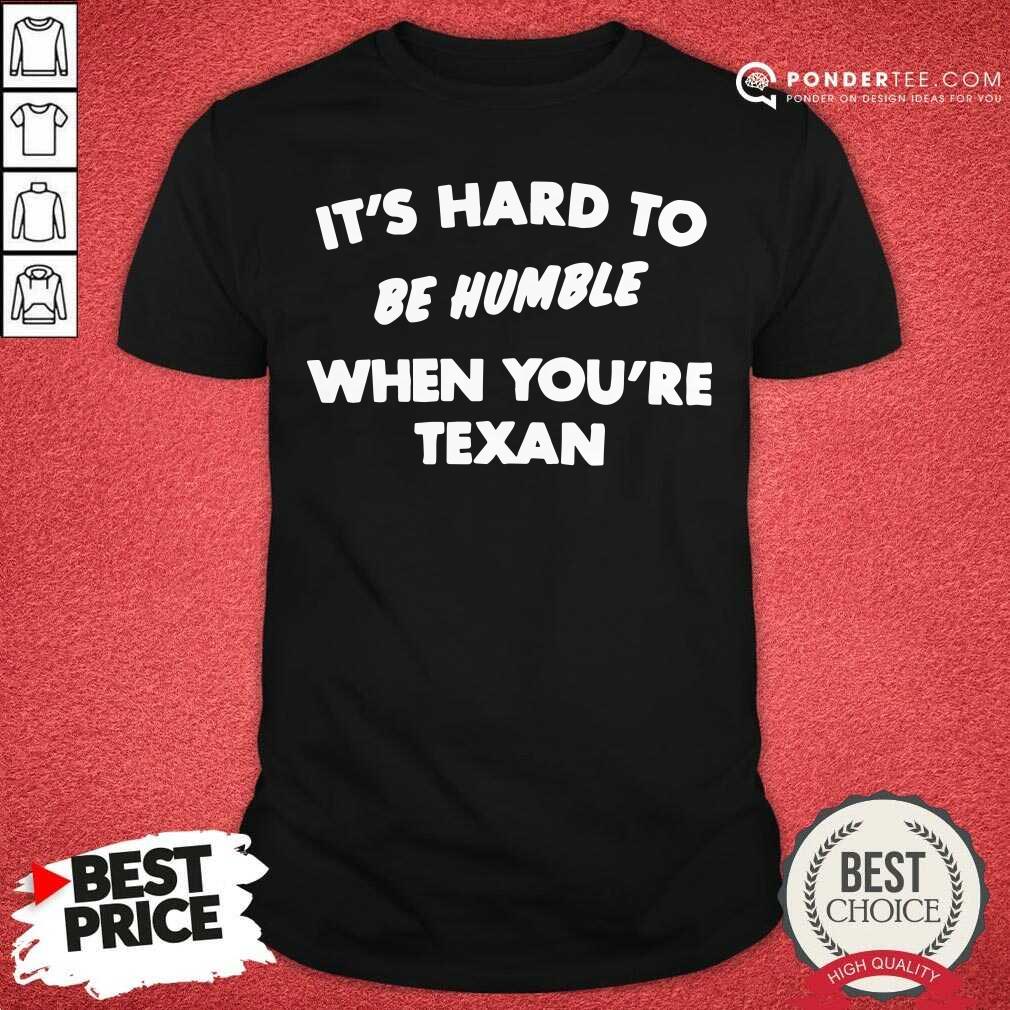 Nice Its Hard To Be Humble When Youre Texan Shirt