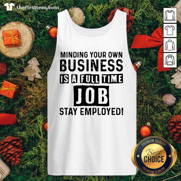 Nice Minding Your Own Business Is A Full Time Job Stay Employed Shirt - Image 4