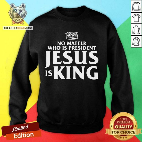 Official No Matter Who Is President Jesus is King Shirt - Image 4