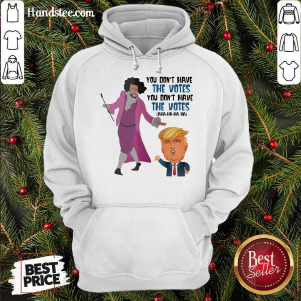 Perfect Hamilton You Dont Have The Votes You Dont Have The Votes Aha Ha Ha Shirt - Image 5