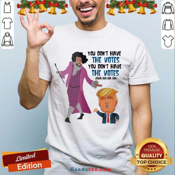 Perfect Hamilton You Dont Have The Votes You Dont Have The Votes Aha Ha Ha Shirt