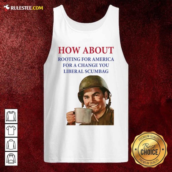 Perfect How About Rooting For America For A Change You Liberal Scumbag Shirt - Image 4