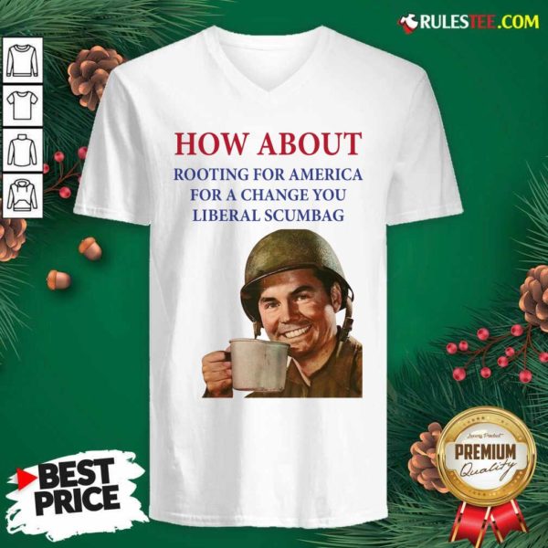 Perfect How About Rooting For America For A Change You Liberal Scumbag Shirt - Image 3