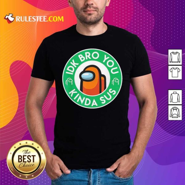 Premium Among Us Idk Bro You Kinda Sus Shirt