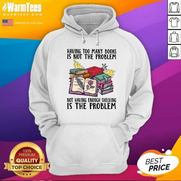 Premium Having Too Many Books Is Not The Problem Not Having Enough Shelving Is The Problem Shirt - Image 2