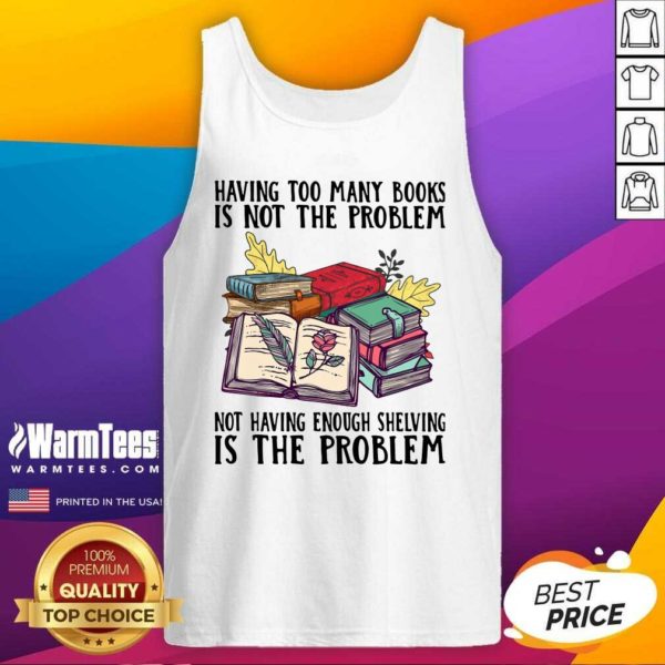 Premium Having Too Many Books Is Not The Problem Not Having Enough Shelving Is The Problem Shirt - Image 4
