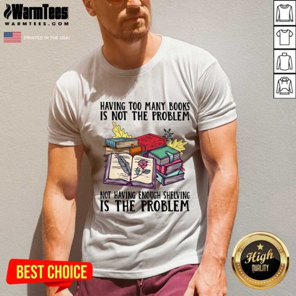 Premium Having Too Many Books Is Not The Problem Not Having Enough Shelving Is The Problem Shirt - Image 5