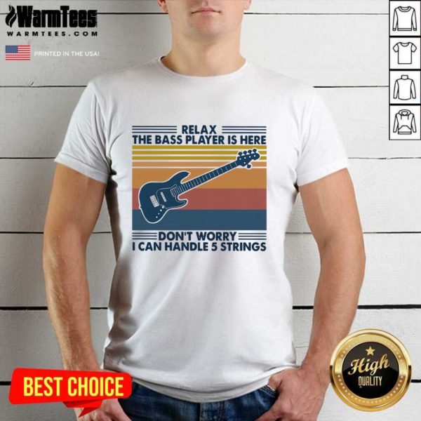 Pretty Relax The Bass Player Is Here Dont Worry I Can Handle 5 Strings Vintage Shirt