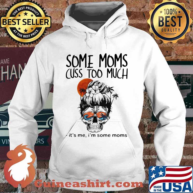 Some Moms Cuss Too Much It's Me I'm Some Moms Skull Shirt Hoodie