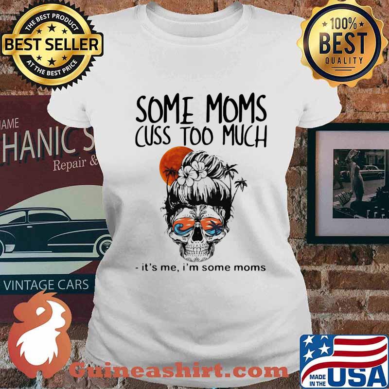 Some Moms Cuss Too Much It's Me I'm Some Moms Skull Shirt Ladies tee