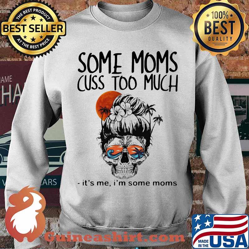 Some Moms Cuss Too Much It's Me I'm Some Moms Skull Shirt Sweater