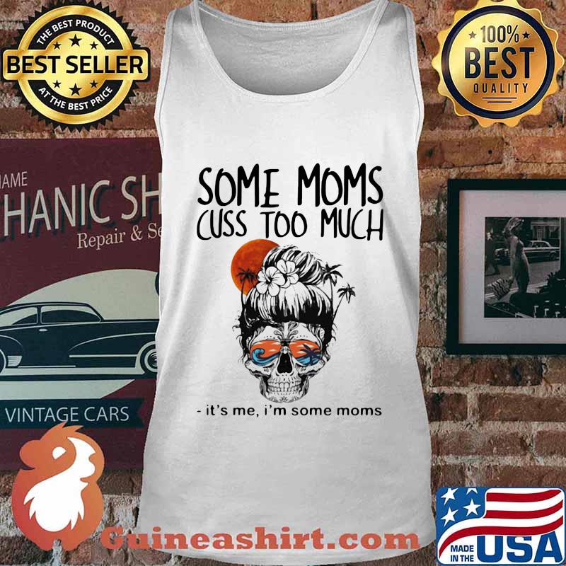 Some Moms Cuss Too Much It's Me I'm Some Moms Skull Shirt Tank top
