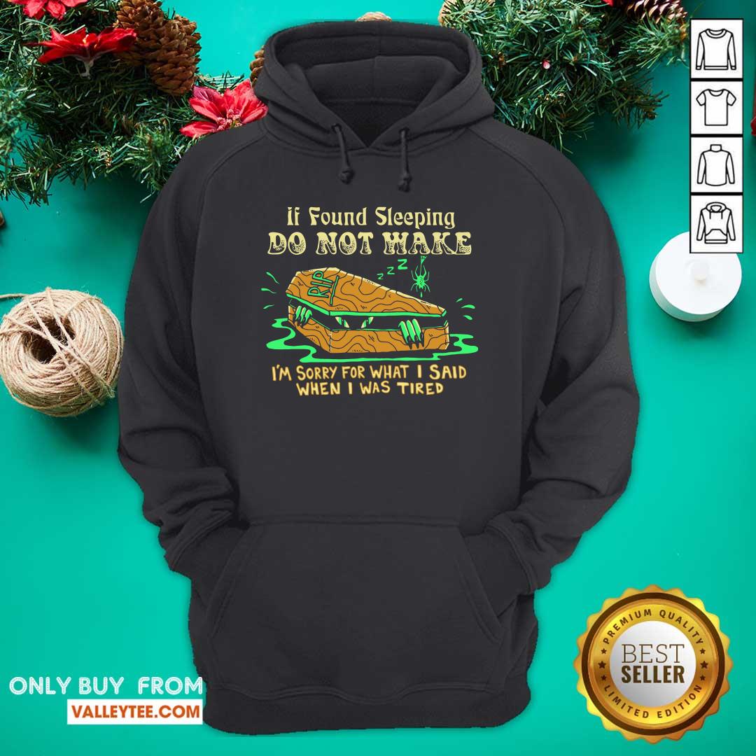 Top If Found Sleeping Do Not Wake Im Sorry For What I Said When I Was Tired Shirt - Image 4