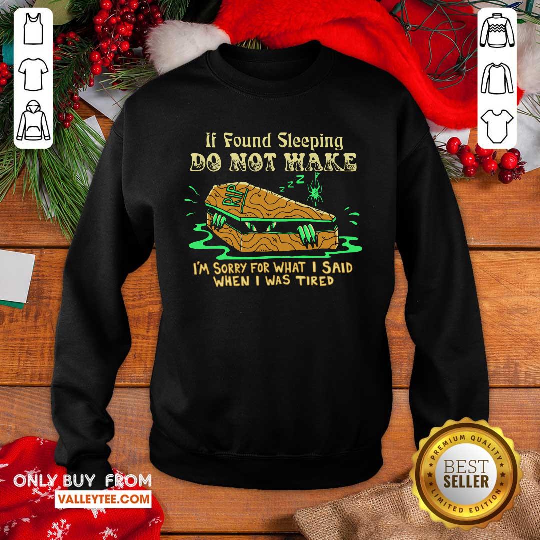 Top If Found Sleeping Do Not Wake Im Sorry For What I Said When I Was Tired Shirt - Image 3