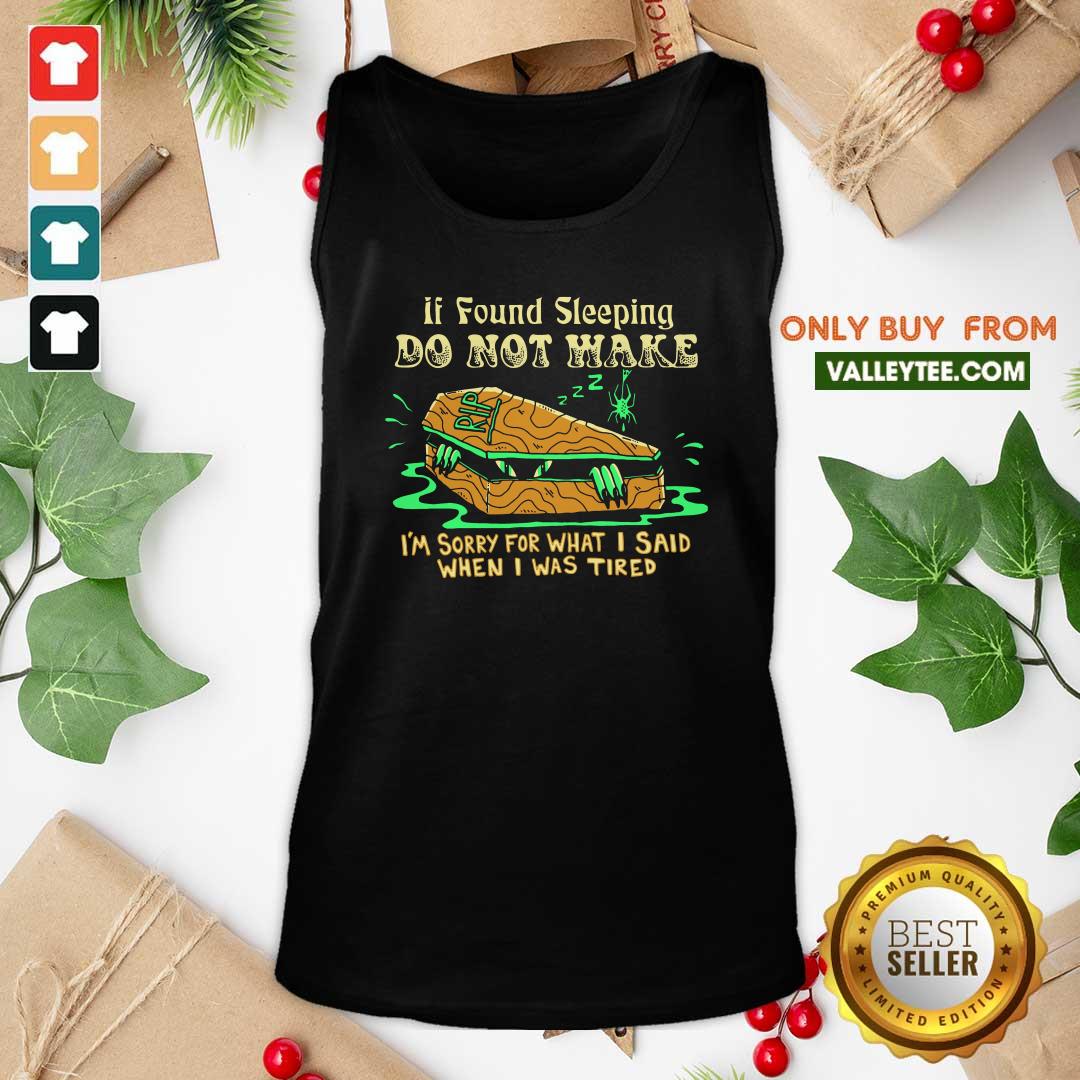 Top If Found Sleeping Do Not Wake Im Sorry For What I Said When I Was Tired Shirt - Image 2