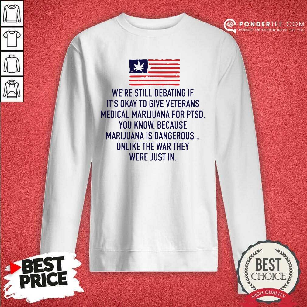 Top Were Still Debating If Its Okay To Give Veterans Medical Marijuana For Ptsd Shirt - Image 4