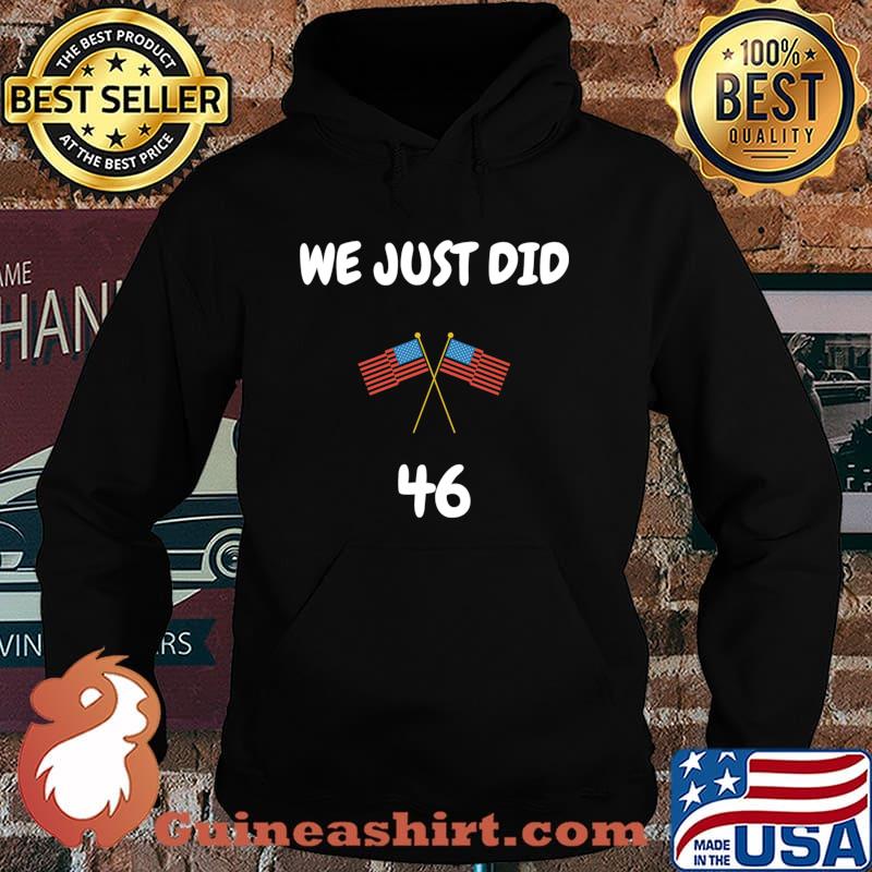 We Just Did 46 American Flag Joe Biden President Election Shirt Hoodie