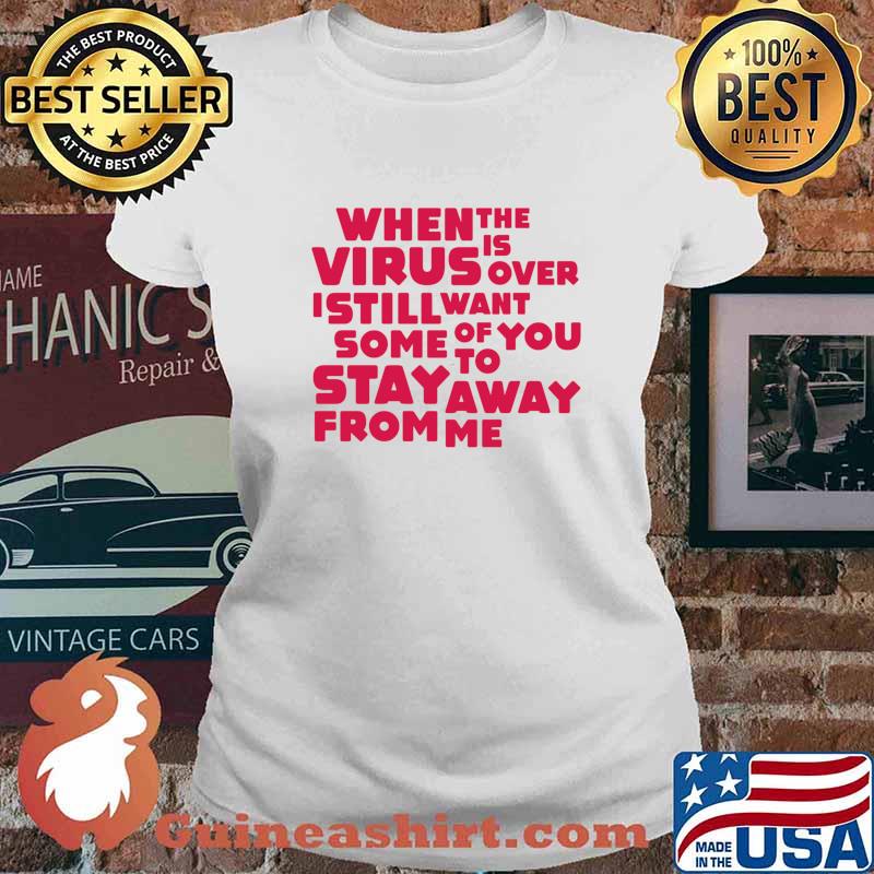 When This Virus Is Over I Still Want Some Of You To Stay Away From Me Shirt Ladies tee