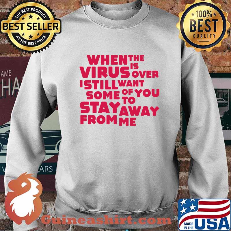 When This Virus Is Over I Still Want Some Of You To Stay Away From Me Shirt Sweater