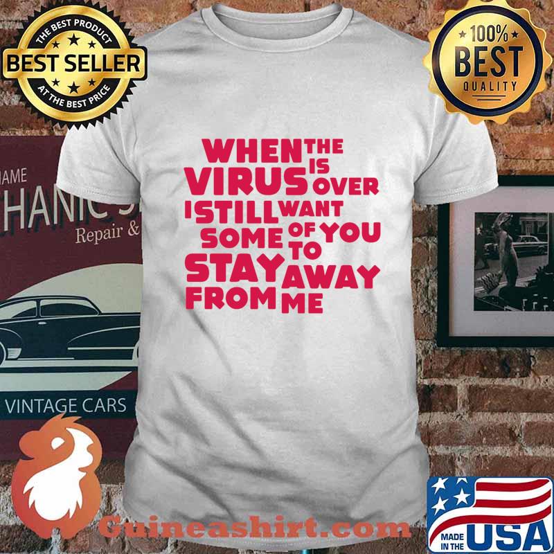 When This Virus Is Over I Still Want Some Of You To Stay Away From Me Shirt