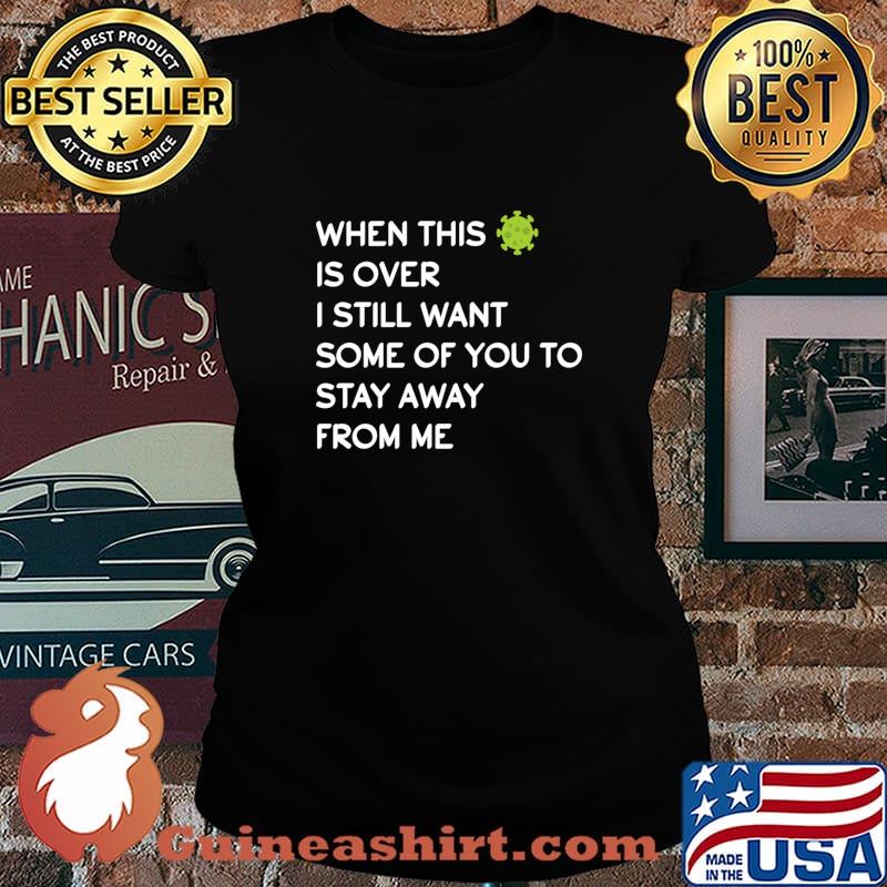 When This Virus Is Over I Still Want Some Of You To Stay Away From Me Virus Covid 19 Shirt Laides tee