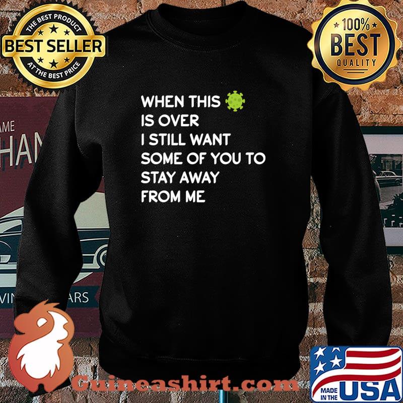 When This Virus Is Over I Still Want Some Of You To Stay Away From Me Virus Covid 19 Shirt Sweater
