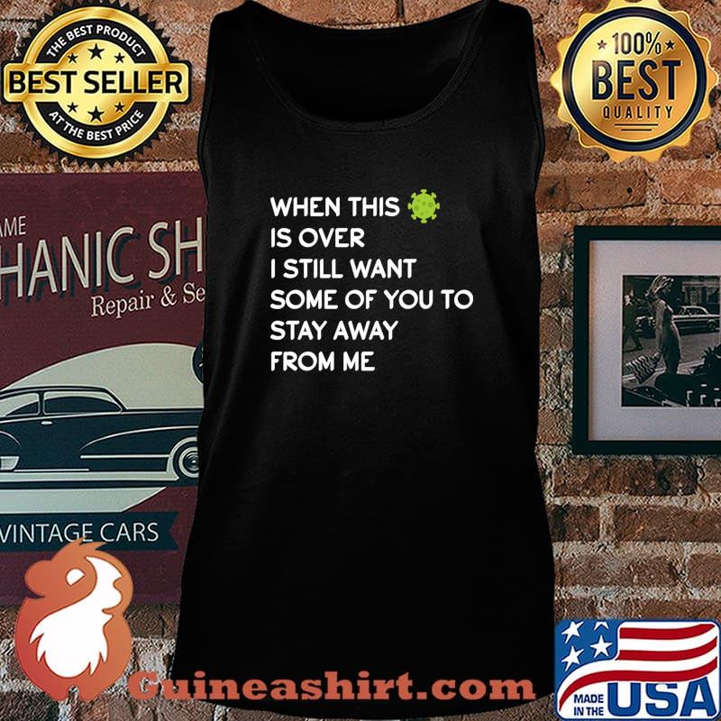 When This Virus Is Over I Still Want Some Of You To Stay Away From Me Virus Covid 19 Shirt Tank top
