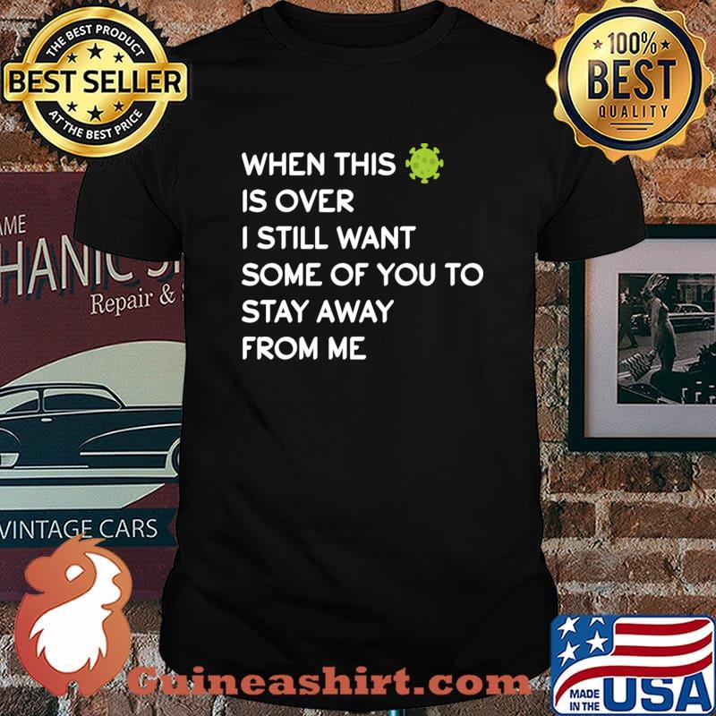 When This Virus Is Over I Still Want Some Of You To Stay Away From Me Virus Covid 19 Shirt