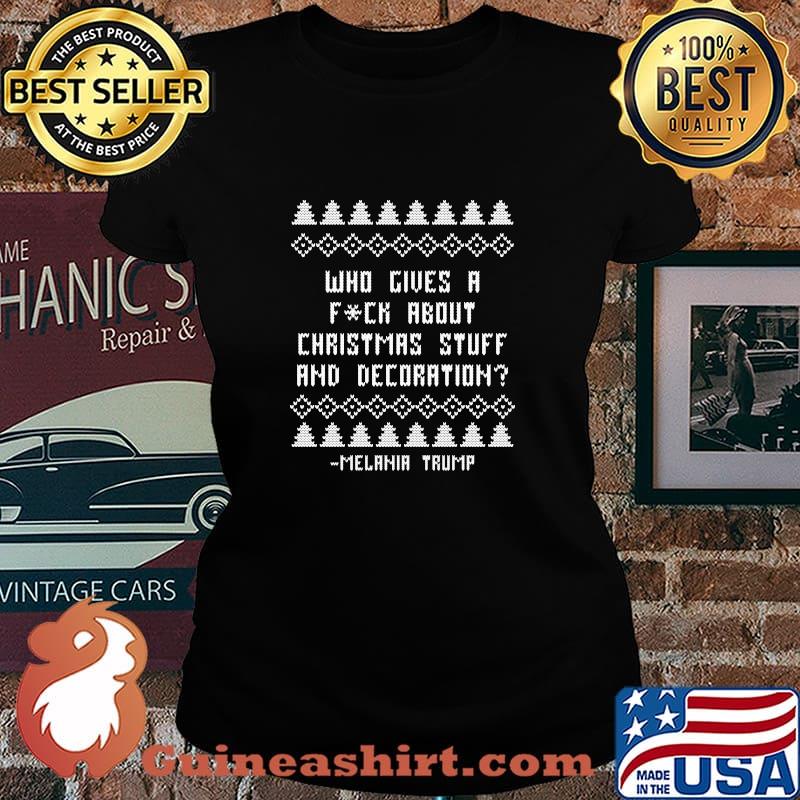 Who Give A Fuck About Christmas Stuff And Decoration Melania Trump Christmas Ugly Holiday Shirt Laides tee