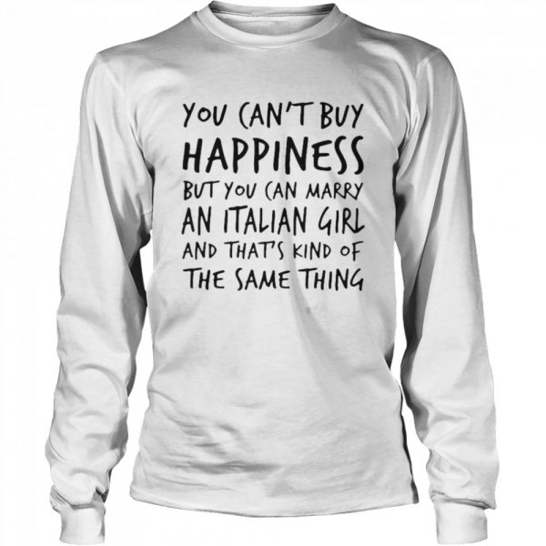 You cant buy happiness but you can marry an italian girl and thats kind of the same thing shirt - Image 3