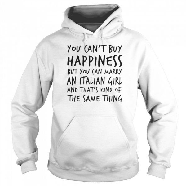 You cant buy happiness but you can marry an italian girl and thats kind of the same thing shirt - Image 5