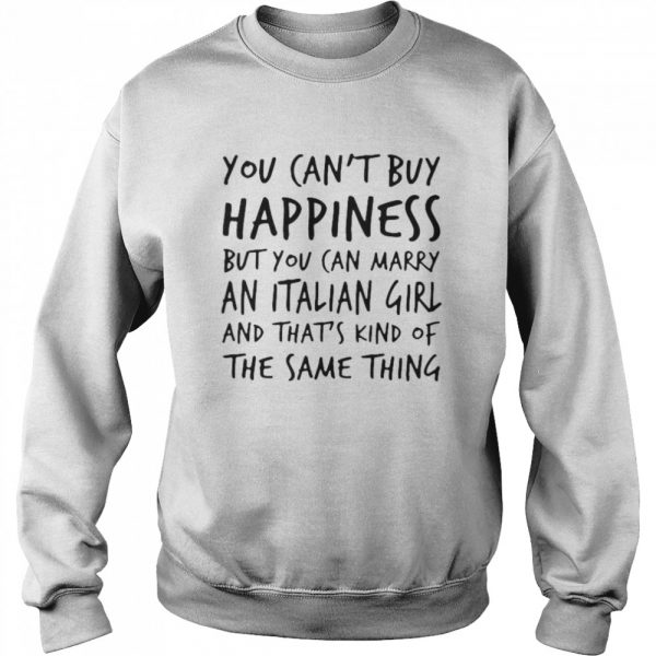 You cant buy happiness but you can marry an italian girl and thats kind of the same thing shirt - Image 4
