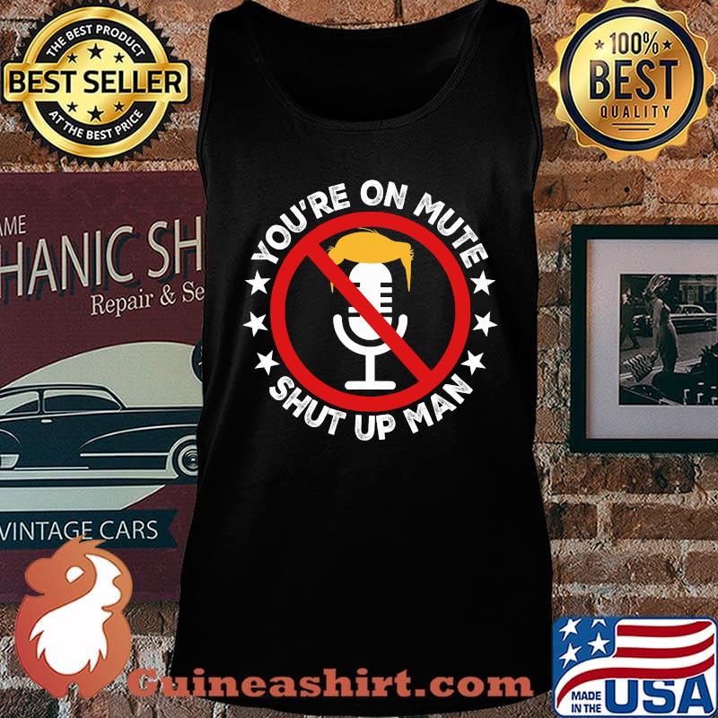 You're On Mute Shut Up Man Debate Biden Trump Shirt Tank top