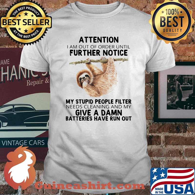 Attention I Am Out Of Order Until Further Notice My Stupid People Fillter Needs Cleaning And My Give A Damn Batteries Have Run Out Sloth Shirt