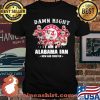 Damn Right I Am A Alabama Fan Now And Forever Team Football Shirt