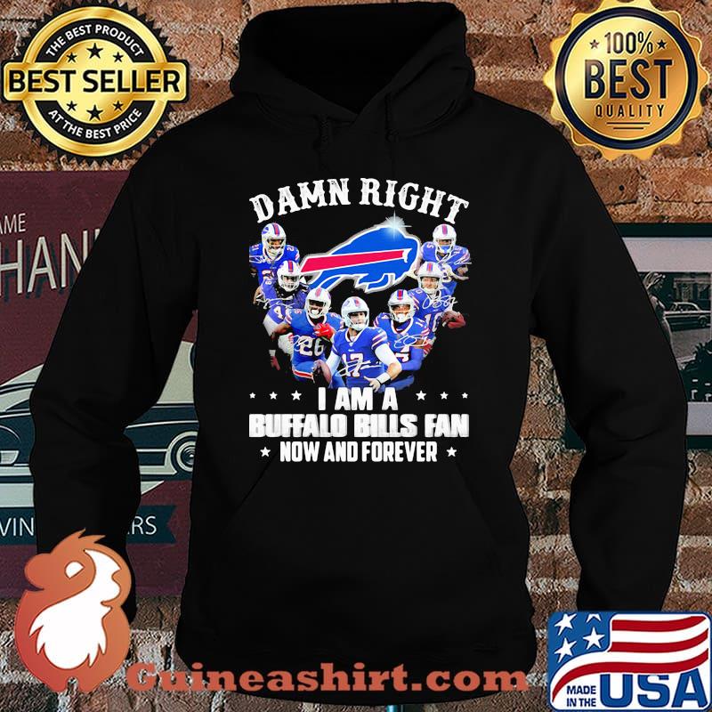 Damn Right I Am A Buffalo Bills Fan Now And Forever Shirt Hoodie