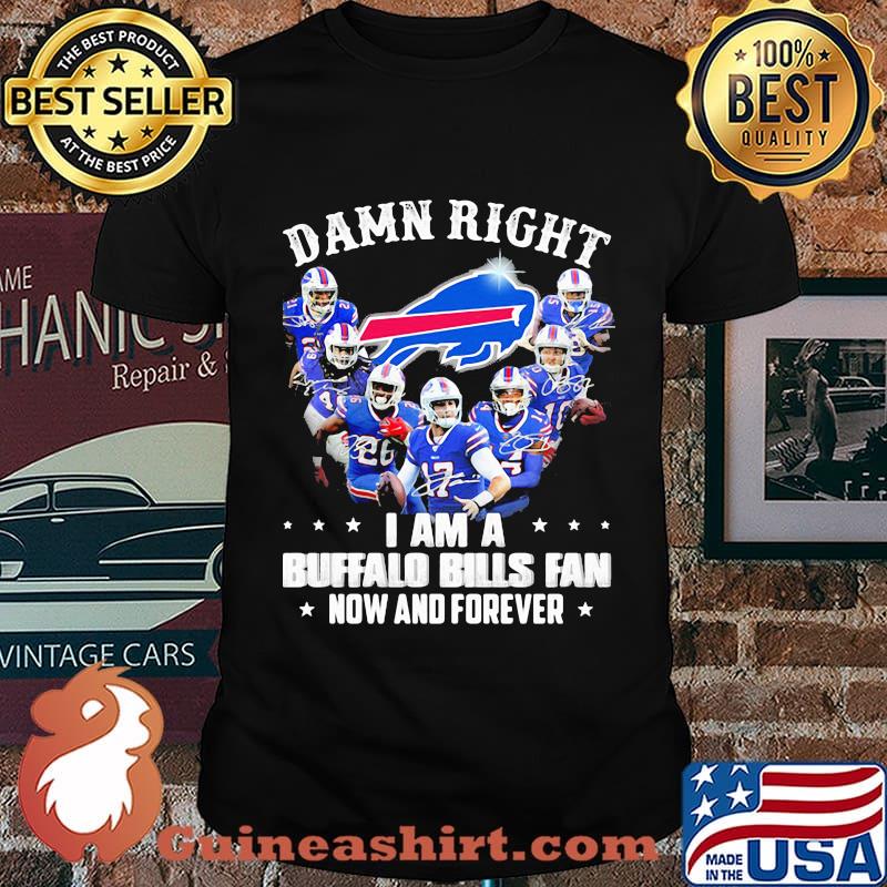 Damn Right I Am A Buffalo Bills Fan Now And Forever Shirt