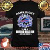 Damn Right I Am A Buffalo Bills Fan Now And Forever Team Signature Shirt