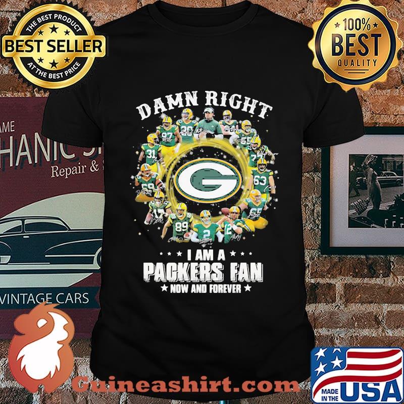 Damn Right I Am A Packers Fan Now And Forever Shirt