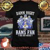Damn Right I Am A Rams Fan Now And Forever Stars Shirt