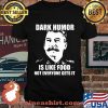 Dark Humor Is Like Food Not Everyone Gets It Shirt