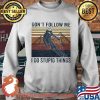 Don’t Follow Me I Do Stupid Things Climb The Mountain Vintage Shirt Sweater