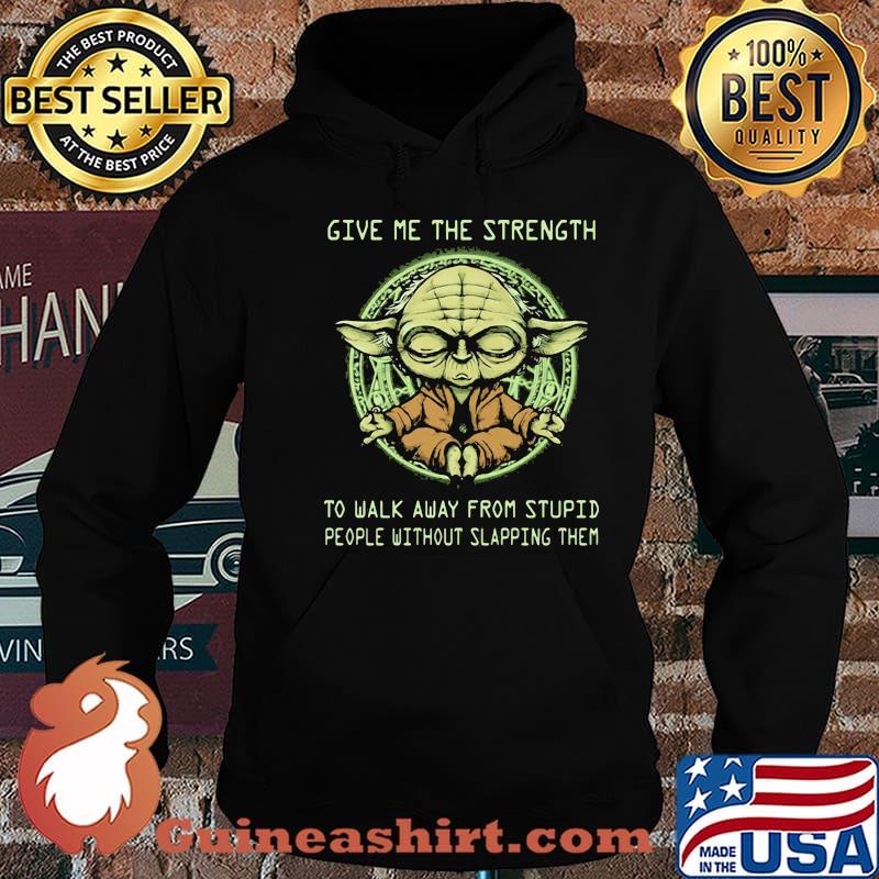 Give Me The Strength To Walk Away From Stupid People Without Slapping Them Yoda Shirt Hoodie