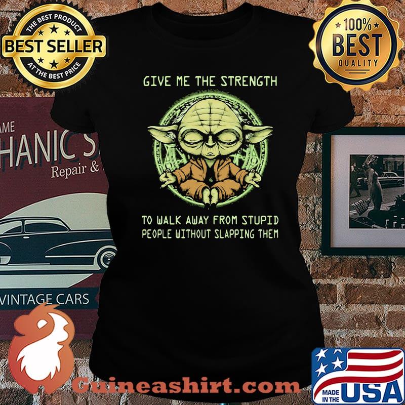 Give Me The Strength To Walk Away From Stupid People Without Slapping Them Yoda Shirt Laides tee