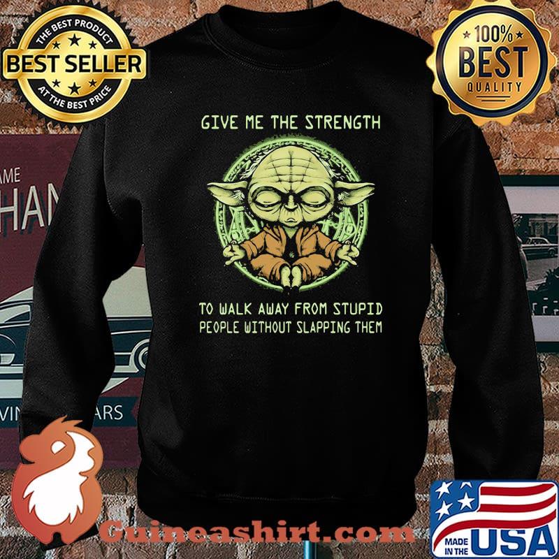 Give Me The Strength To Walk Away From Stupid People Without Slapping Them Yoda Shirt Sweater